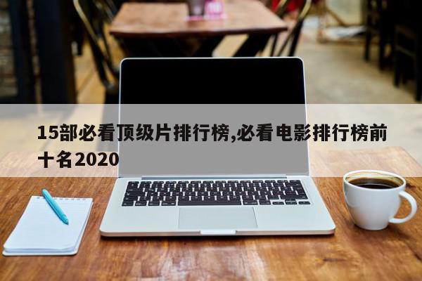 15部必看顶级片排行榜,必看电影排行榜前十名2020