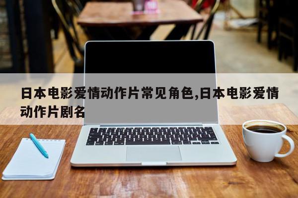 日本电影爱情动作片常见角色,日本电影爱情动作片剧名