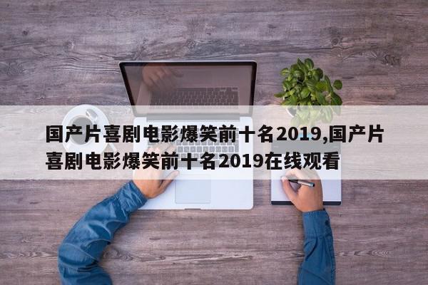 国产片喜剧电影爆笑前十名2019,国产片喜剧电影爆笑前十名2019在线观看