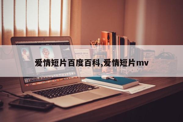 爱情短片百度百科,爱情短片mv