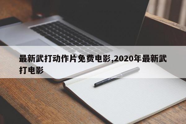 最新武打动作片免费电影,2020年最新武打电影