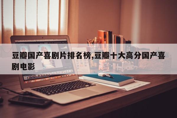 豆瓣国产喜剧片排名榜,豆瓣十大高分国产喜剧电影