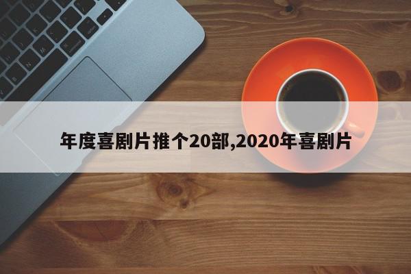 年度喜剧片推个20部,2020年喜剧片
