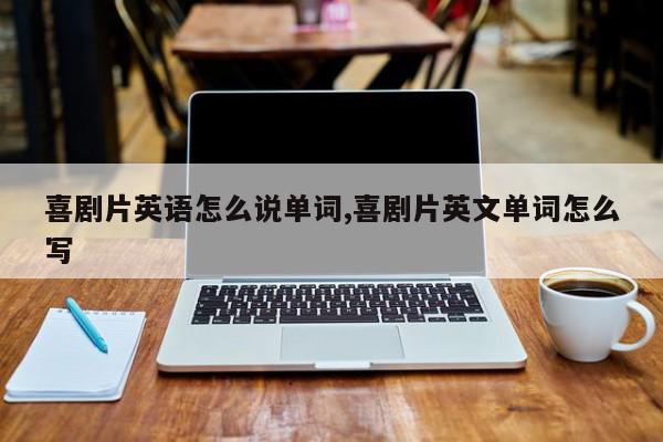 喜剧片英语怎么说单词,喜剧片英文单词怎么写